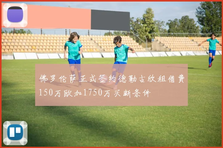佛罗伦萨正式签约德勒古欣租借费150万欧加1750万买断条件