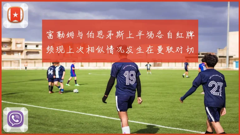 富勒姆与伯恩茅斯上半场各自红牌频现上次相似情况发生在曼联对切尔西