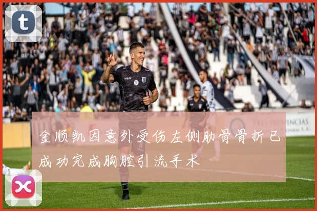 金顺凯因意外受伤左侧肋骨骨折已成功完成胸腔引流手术