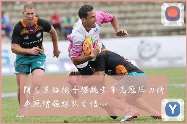 阿圭罗称枪手摆脱多年无冠压力新夺冠增强球队自信心