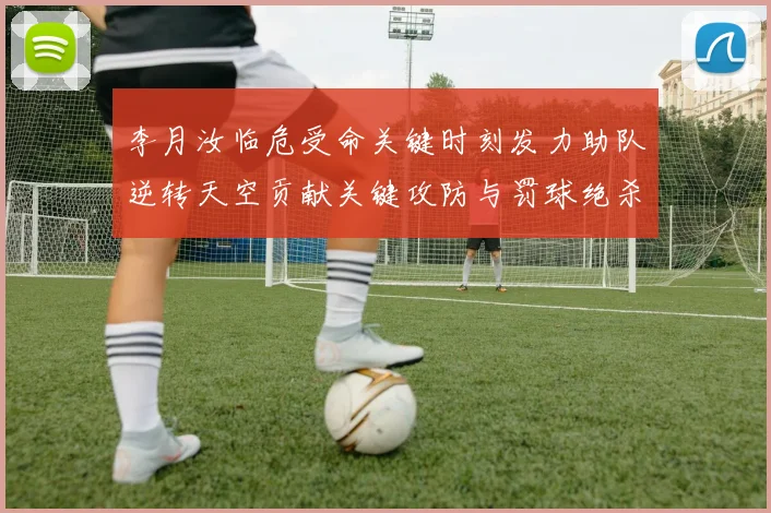 李月汝临危受命关键时刻发力助队逆转天空贡献关键攻防与罚球绝杀