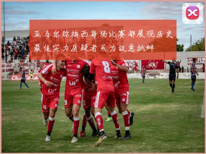 亚马尔称梅西每场比赛都展现历史最佳实力质疑者或为故意挑衅