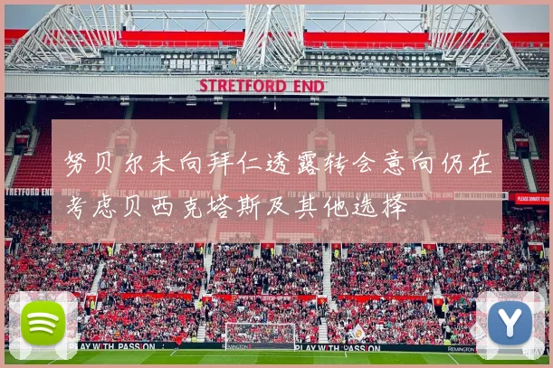 努贝尔未向拜仁透露转会意向仍在考虑贝西克塔斯及其他选择