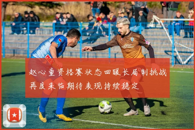 赵心童资格赛状态回暖长局制挑战再度来临期待表现持续稳定